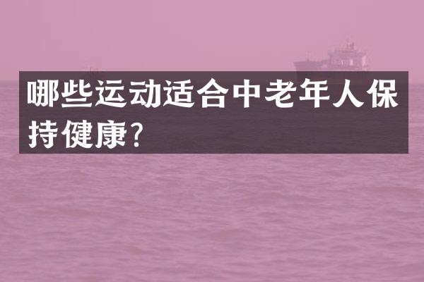 哪些运动适合中老年人保持健康？