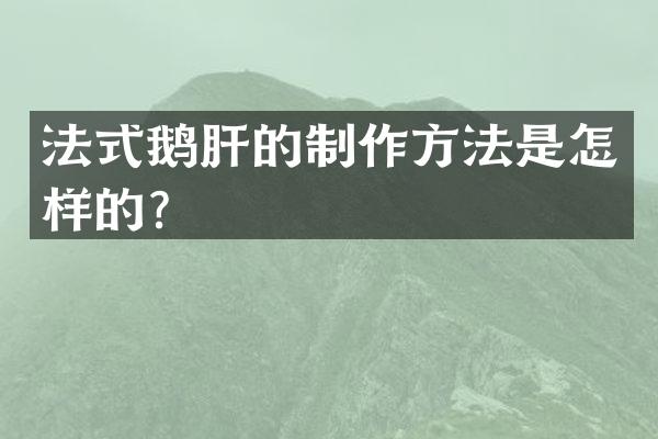 法式鹅肝的制作方法是怎样的？