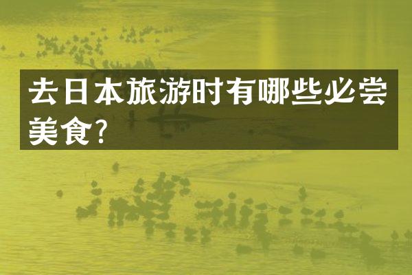 去日本旅游时有哪些必尝美食？