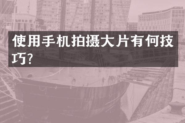 使用手机拍摄大片有何技巧？