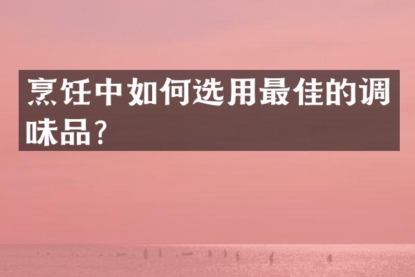 烹饪中如何选用最佳的调味品？