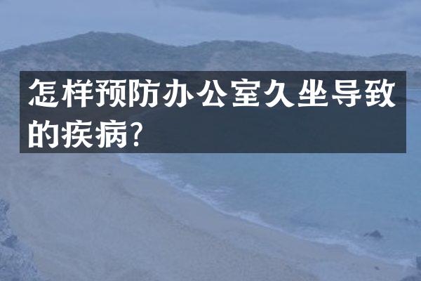 怎样预防办公室久坐导致的疾病？
