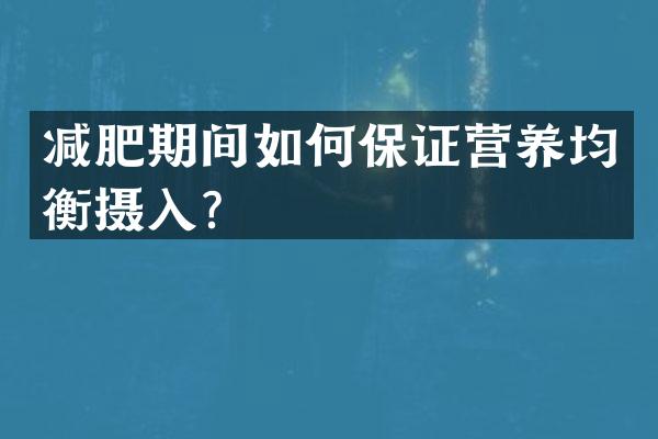 减肥期间如何保证营养均衡摄入？