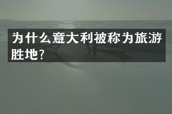 为什么意大利被称为旅游胜地？