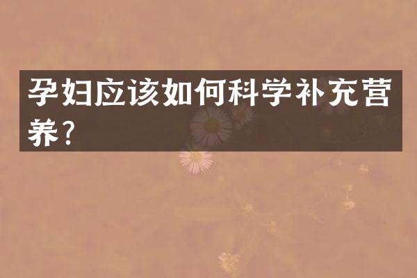 孕妇应该如何科学补充营养？