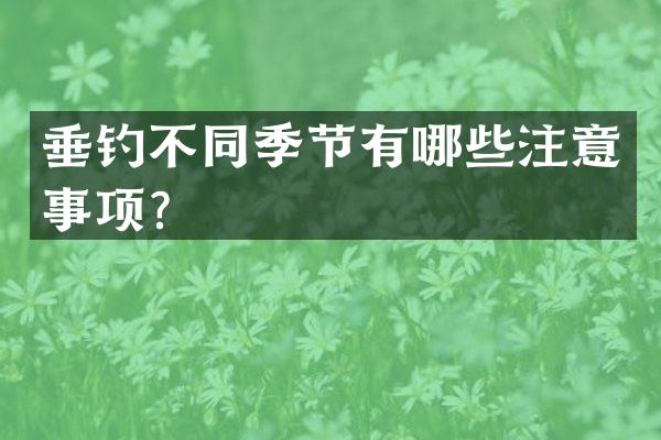 垂钓不同季节有哪些注意事项？