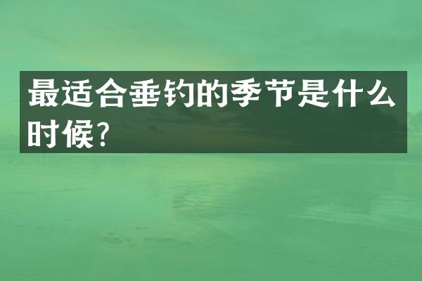 最适合垂钓的季节是什么时候？