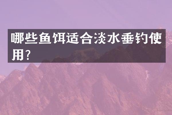 哪些鱼饵适合淡水垂钓使用？