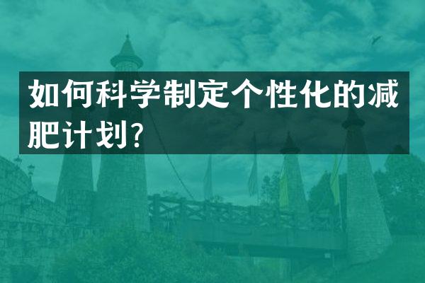 如何科学制定个性化的减肥计划？