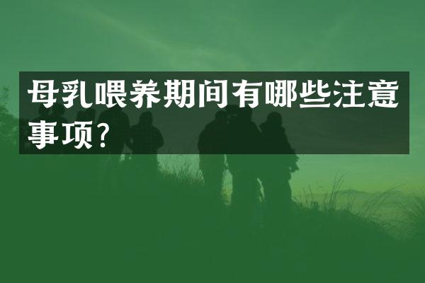 母乳喂养期间有哪些注意事项？