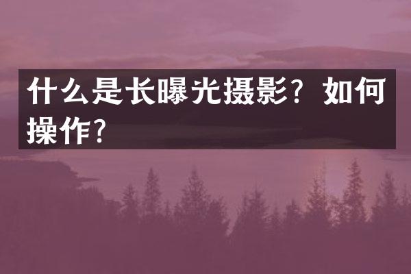 什么是长曝光摄影？如何操作？