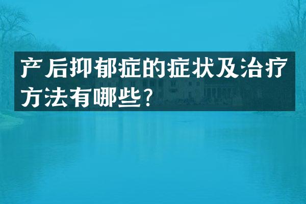 产后抑郁症的症状及治疗方法有哪些？