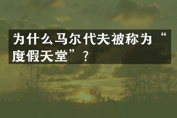 为什么马尔代夫被称为&ldquo;度假天堂&rdquo;？