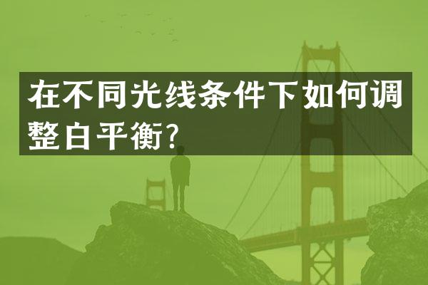 在不同光线条件下如何调整白平衡？
