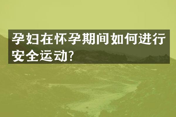 孕妇在怀孕期间如何进行安全运动？