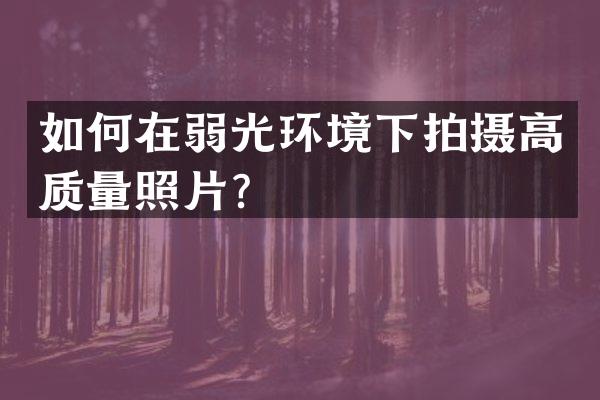 如何在弱光环境下拍摄高质量照片？