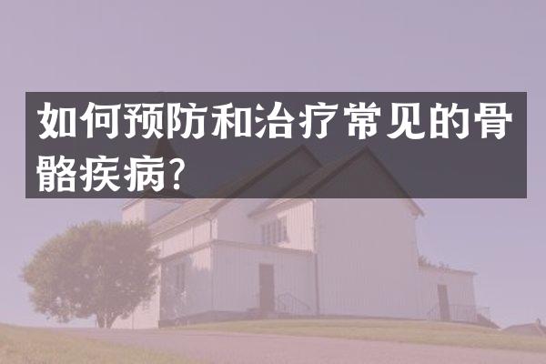 如何预防和治疗常见的骨骼疾病？