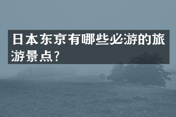 日本东京有哪些必游的旅游景点？