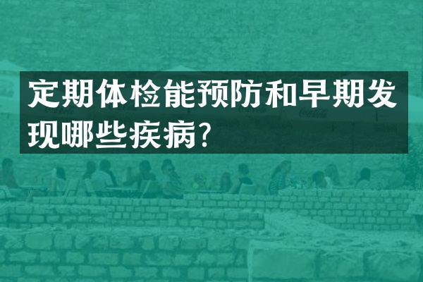 定期体检能预防和早期发现哪些疾病？