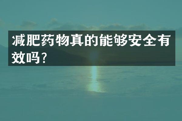 减肥药物真的能够安全有效吗？