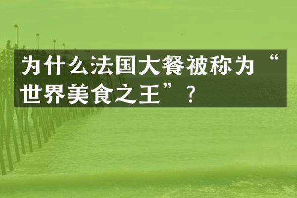 为什么法国大餐被称为&ldquo;世界美食之王&rdquo;？