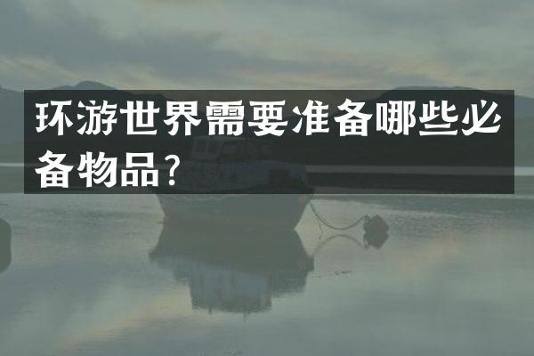 环游世界需要准备哪些必备物品？