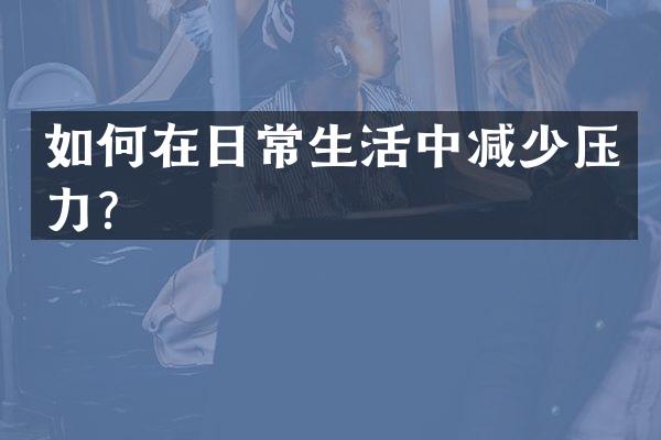 如何在日常生活中减少压力？