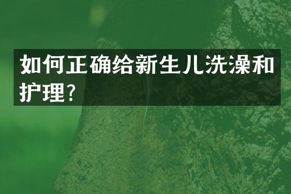 如何正确给新生儿洗澡和护理？