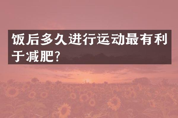 饭后多久进行运动最有利于减肥？