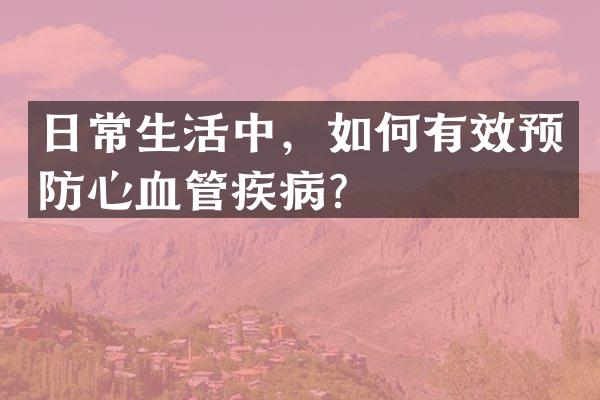 日常生活中，如何有效预防心血管疾病？