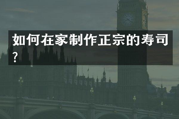 如何在家制作正宗的寿司？