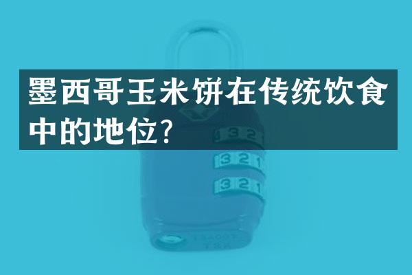 墨西哥玉米饼在传统饮食中的地位？