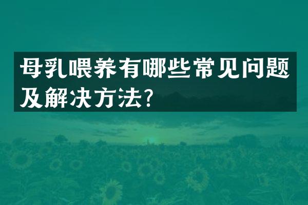 母乳喂养有哪些常见问题及解决方法？