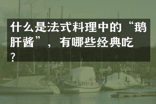 什么是法式料理中的&ldquo;鹅肝酱&rdquo;，有哪些经典吃法？