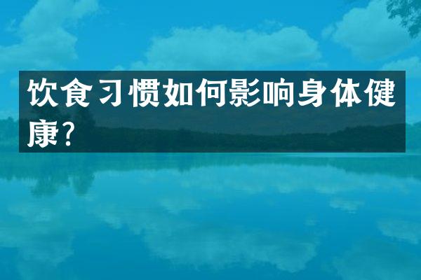 饮食习惯如何影响身体健康？