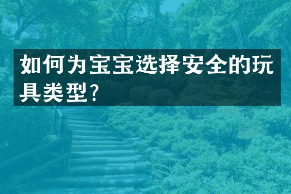 如何为宝宝选择安全的玩具类型？