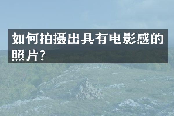 如何拍摄出具有电影感的照片？