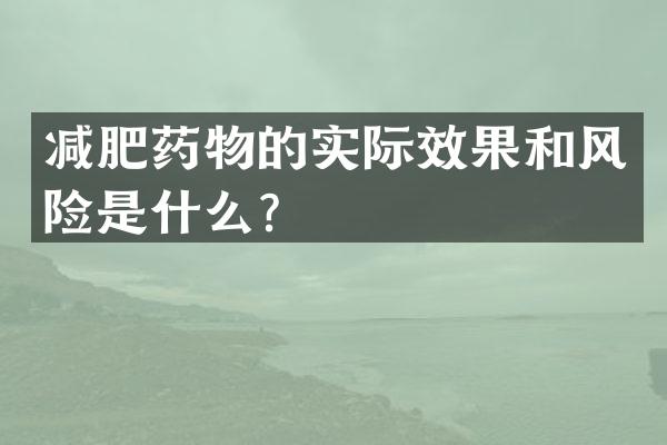 减肥药物的实际效果和风险是什么？