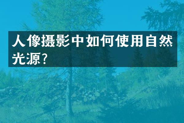 人像摄影中如何使用自然光源？