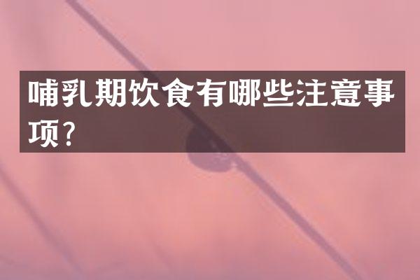 哺乳期饮食有哪些注意事项？