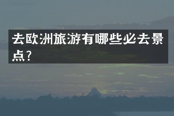 去欧洲旅游有哪些必去景点？
