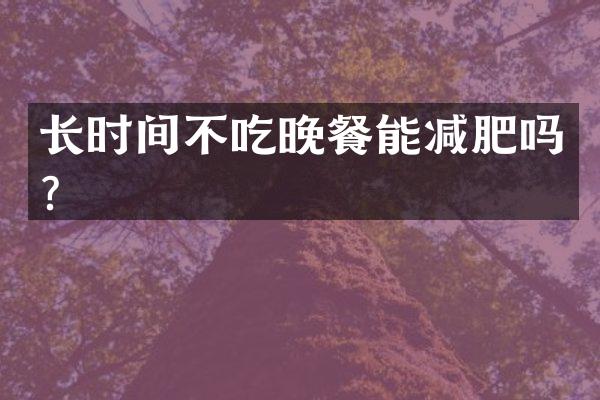 长时间不吃晚餐能减肥吗？