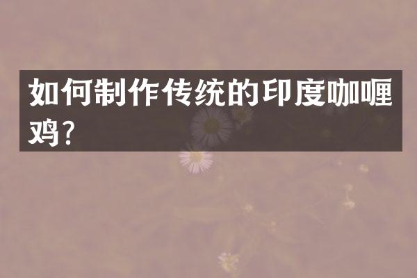 如何制作传统的印度咖喱鸡？