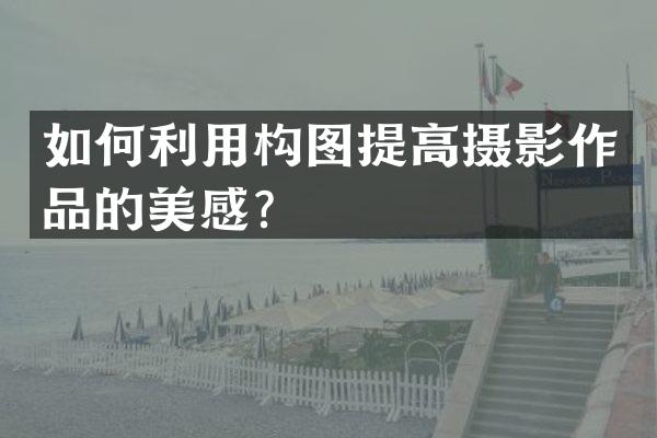 如何利用构图提高摄影作品的美感？