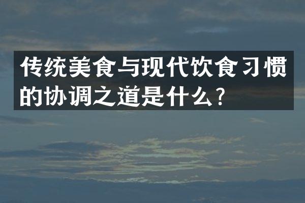 传统美食与现代饮食习惯的协调之道是什么？