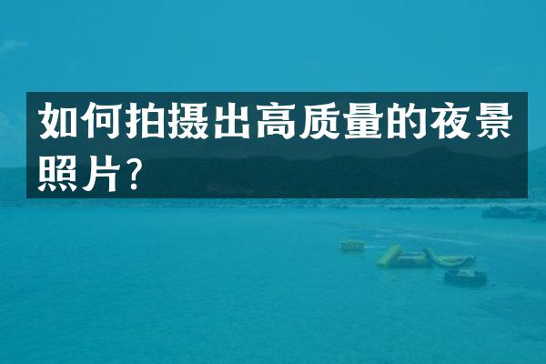 如何拍摄出高质量的夜景照片？