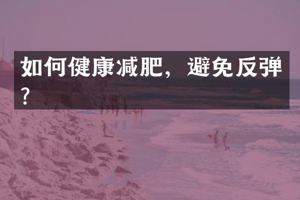 如何健康减肥，避免反弹？