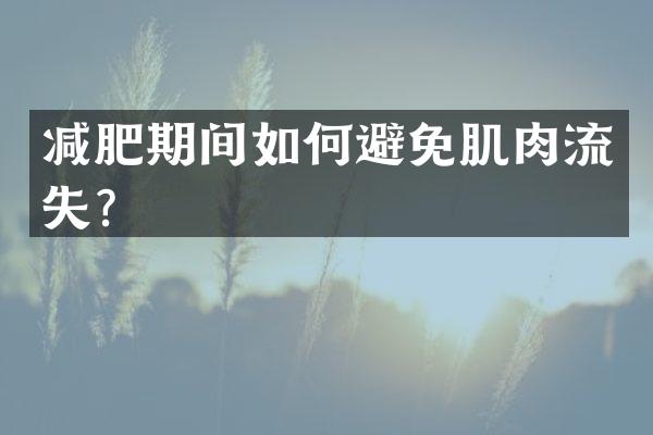 减肥期间如何避免肌肉流失？