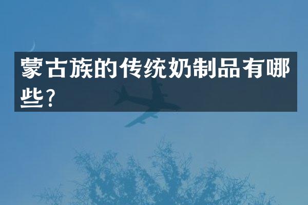 蒙古族的传统奶制品有哪些？