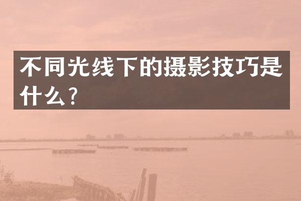 不同光线下的摄影技巧是什么？